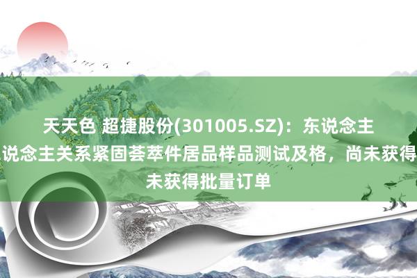 天天色 超捷股份(301005.SZ)：东说念主形机器东说念主关系紧固荟萃件居品样品测试及格，尚未获得批量订单