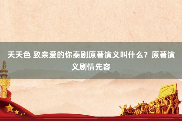 天天色 致亲爱的你泰剧原著演义叫什么？原著演义剧情先容