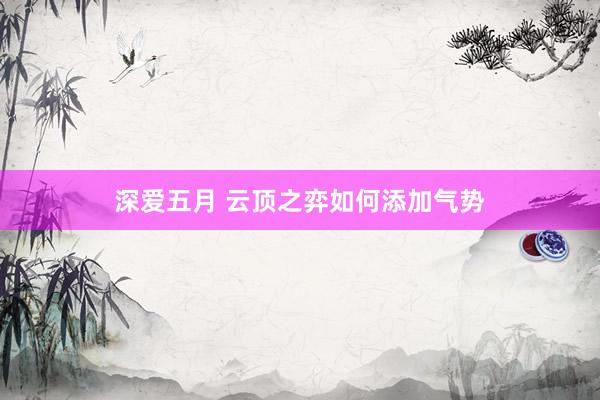 深爱五月 云顶之弈如何添加气势