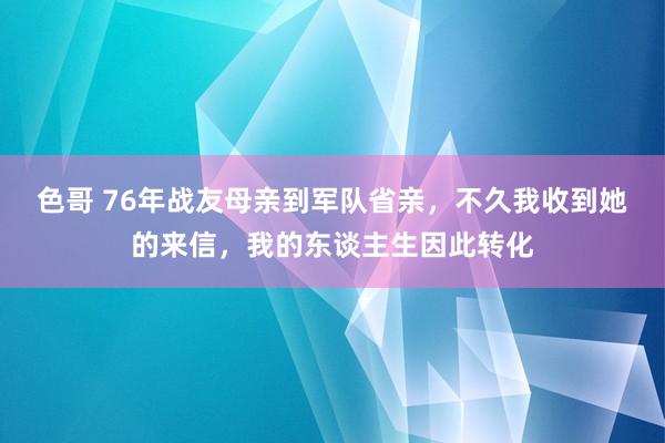 色哥 76年战友母亲到军队省亲，不久我收到她的来信，我的东谈