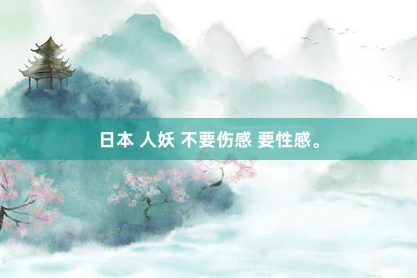 日本 人妖 不要伤感 要性感。