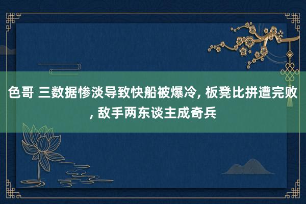 色哥 三数据惨淡导致快船被爆冷， 板凳比拼遭完败， 敌手两东谈主成奇兵