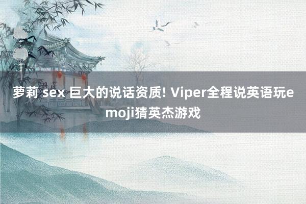 萝莉 sex 巨大的说话资质! Viper全程说英语玩emo