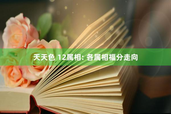 天天色 12属相: 各属相福分走向
