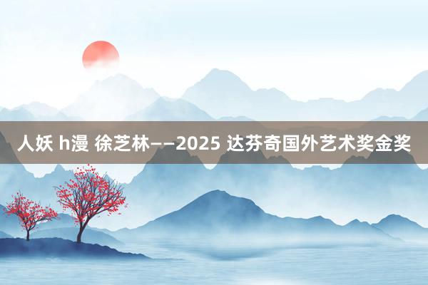 人妖 h漫 徐芝林——2025 达芬奇国外艺术奖金奖