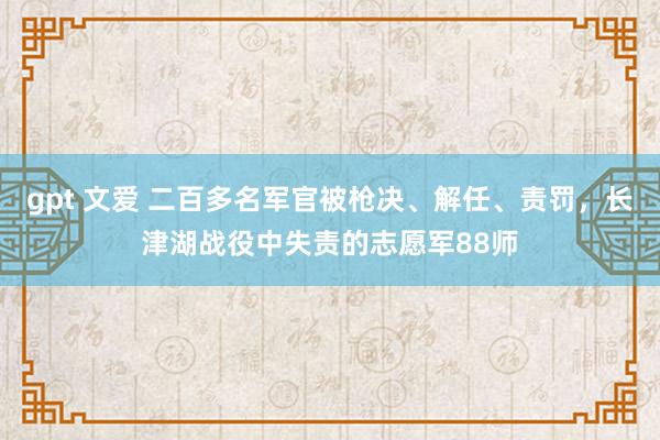 gpt 文爱 二百多名军官被枪决、解任、责罚，长津湖战役中失责的志愿军88师